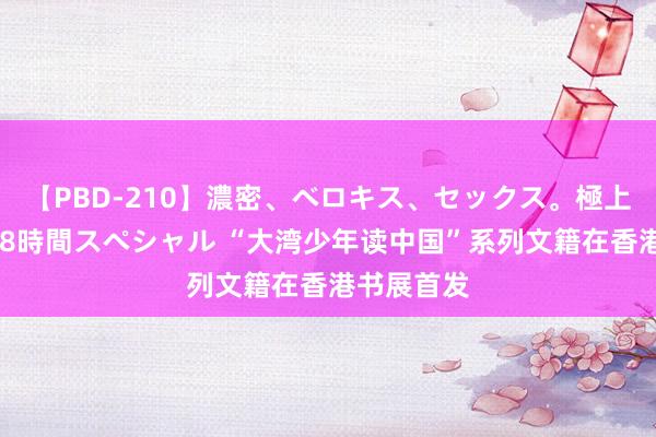 【PBD-210】濃密、ベロキス、セックス。極上接吻性交 8時間スペシャル “大湾少年读中国”系列文籍在香港书展首发