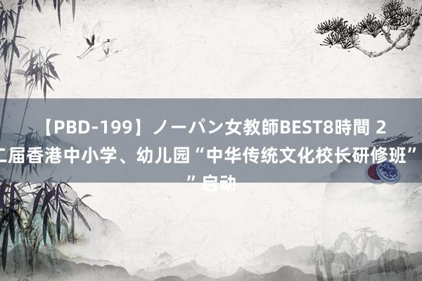 【PBD-199】ノーパン女教師BEST8時間 2 第二届香港中小学、幼儿园“中华传统文化校长研修班”启动