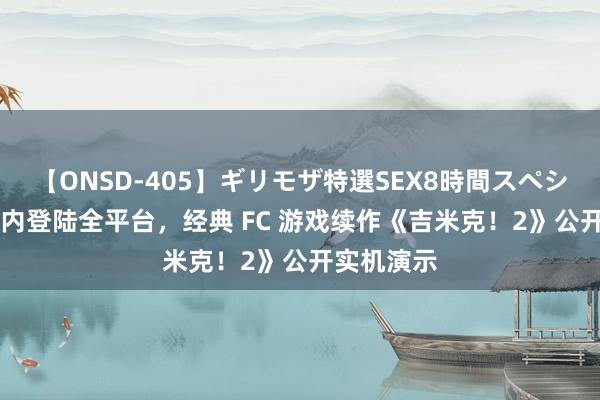 【ONSD-405】ギリモザ特選SEX8時間スペシャル 4 年内登陆全平台，经典 FC 游戏续作《吉米克！2》公开实机演示