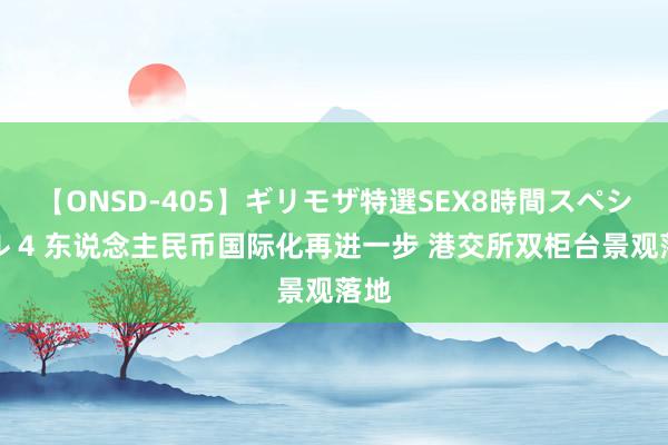 【ONSD-405】ギリモザ特選SEX8時間スペシャル 4 东说念主民币国际化再进一步 港交所双柜台景观落地