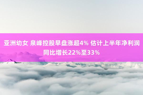 亚洲幼女 泉峰控股早盘涨超4% 估计上半年净利润同比增长22%至33%