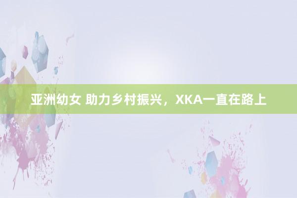 亚洲幼女 助力乡村振兴，XKA一直在路上