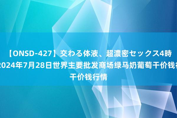 【ONSD-427】交わる体液、超濃密セックス4時間 2024年7月28日世界主要批发商场绿马奶葡萄干价钱行情