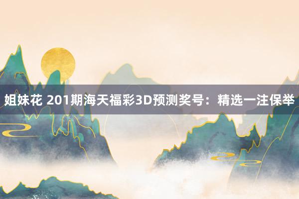 姐妹花 201期海天福彩3D预测奖号：精选一注保举