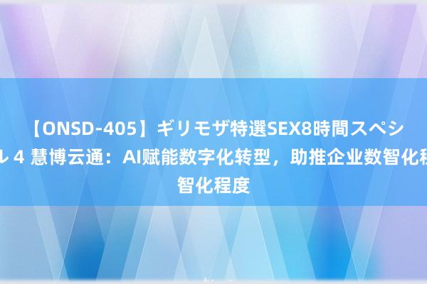 【ONSD-405】ギリモザ特選SEX8時間スペシャル 4 慧博云通：AI赋能数字化转型，助推企业数智化程度