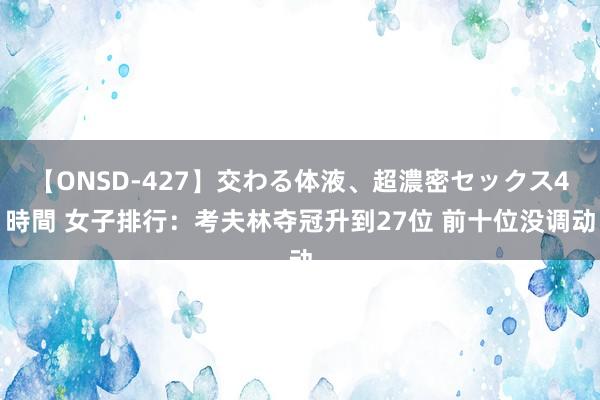 【ONSD-427】交わる体液、超濃密セックス4時間 女子排行：考夫林夺冠升到27位 前十位没调动