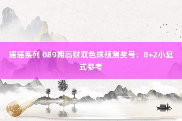 瑶瑶系列 089期高财双色球预测奖号：8+2小复式参考