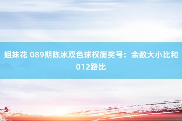 姐妹花 089期陈冰双色球权衡奖号：余数大小比和012路比