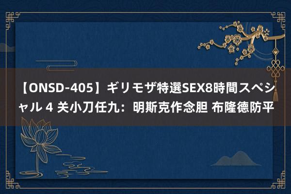 【ONSD-405】ギリモザ特選SEX8時間スペシャル 4 关小刀任九：明斯克作念胆 布隆德防平