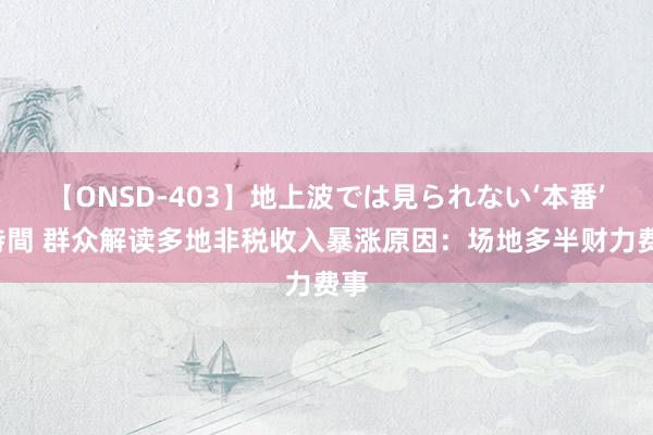 【ONSD-403】地上波では見られない‘本番’4時間 群众解读多地非税收入暴涨原因：场地多半财力费事