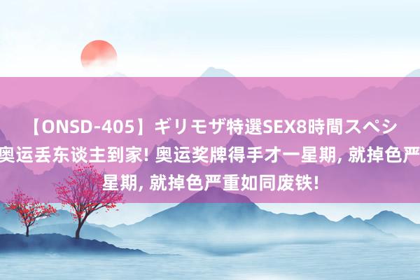 【ONSD-405】ギリモザ特選SEX8時間スペシャル 4 巴黎奥运丢东谈主到家! 奥运奖牌得手才一星期， 就掉色严重如同废铁!