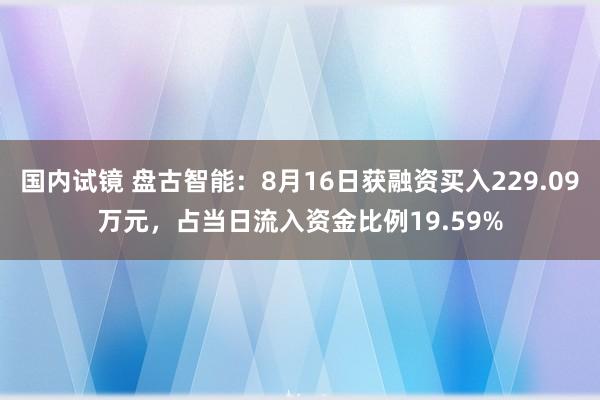 国内试镜 盘古智能：8月16日获融资买入229.09万元，占当日流入资金比例19.59%