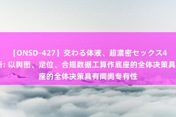 【ONSD-427】交わる体液、超濃密セックス4時間 四维图新: 以舆图、定位、合规数据工算作底座的全体决策具有阛阓专有性