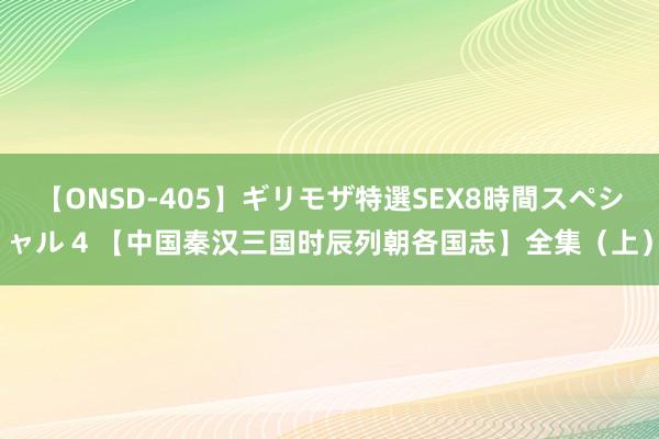 【ONSD-405】ギリモザ特選SEX8時間スペシャル 4 【中国秦汉三国时辰列朝各国志】全集（上）