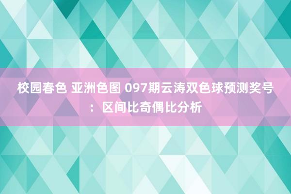 校园春色 亚洲色图 097期云涛双色球预测奖号：区间比奇偶比分析