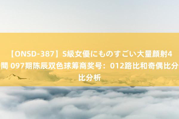 【ONSD-387】S級女優にものすごい大量顔射4時間 097期陈辰双色球筹商奖号：012路比和奇偶比分析