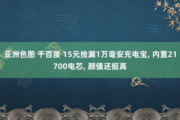 亚洲色图 千百度 15元捡漏1万毫安充电宝， 内置21700电芯， 颜值还挺高