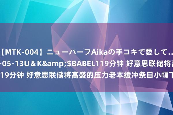 【MTK-004】ニューハーフAikaの手コキで愛して…。</a>2010-05-13U＆K&$BABEL119分钟 好意思联储将高盛的压力老本缓冲条目小幅下调至6.2%