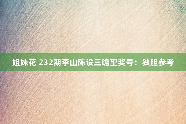 姐妹花 232期李山陈设三瞻望奖号：独胆参考