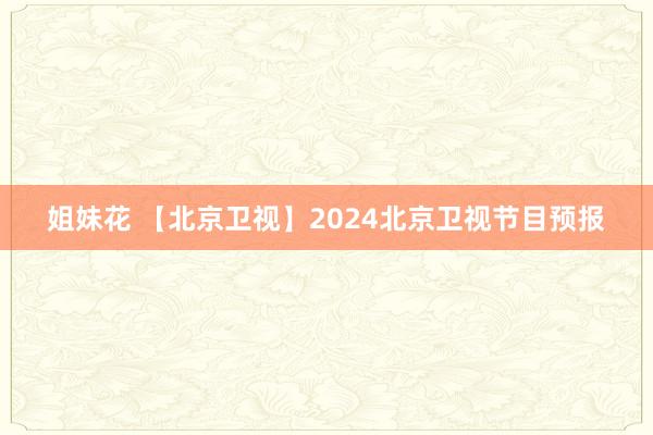 姐妹花 【北京卫视】2024北京卫视节目预报