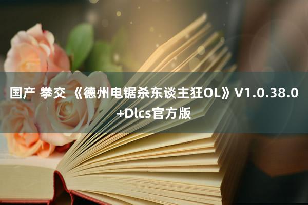 国产 拳交 《德州电锯杀东谈主狂OL》V1.0.38.0+Dlcs官方版