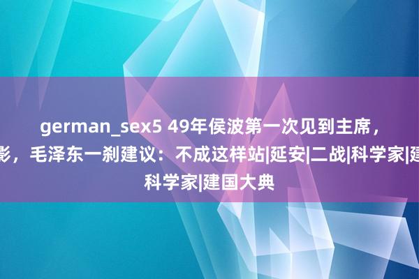 german_sex5 49年侯波第一次见到主席，准备合影，毛泽东一刹建议：不成这样站|延安|二战|科学家|建国大典