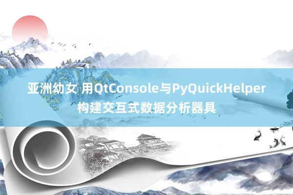 亚洲幼女 用QtConsole与PyQuickHelper构建交互式数据分析器具